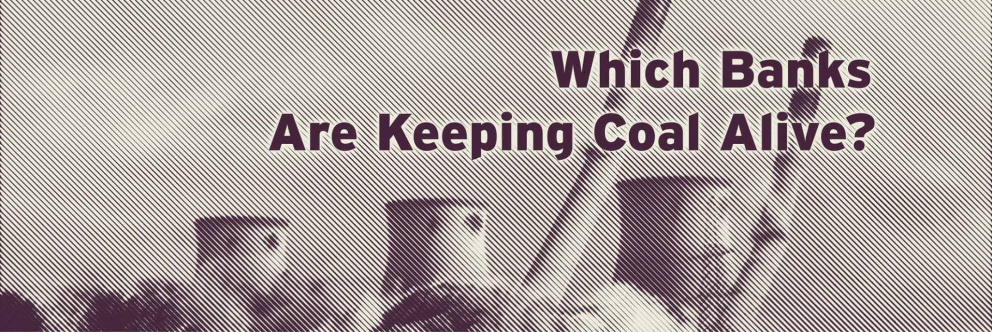 Which Banks Are Keeping Coal Alive?